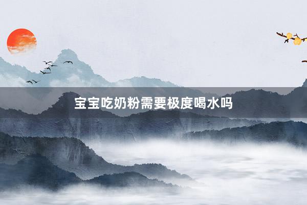 宝宝吃奶粉需要极度喝水吗