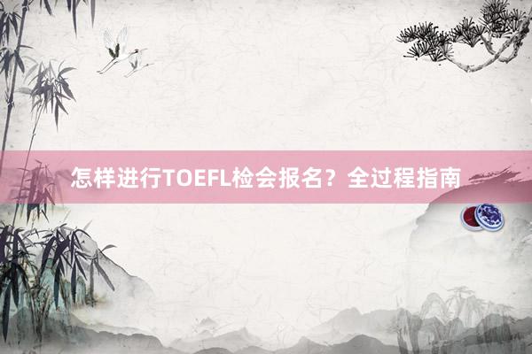 怎样进行TOEFL检会报名？全过程指南