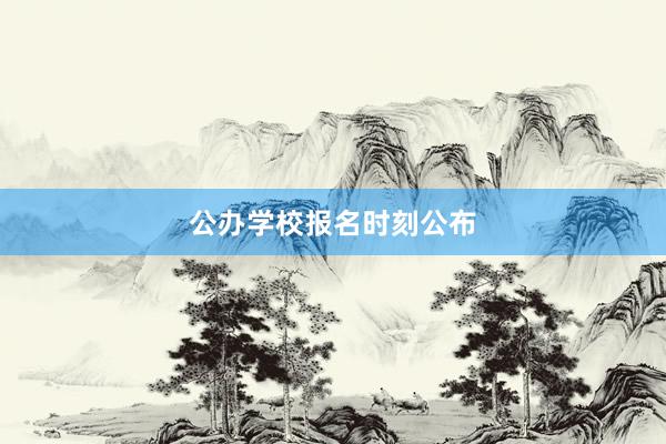 公办学校报名时刻公布