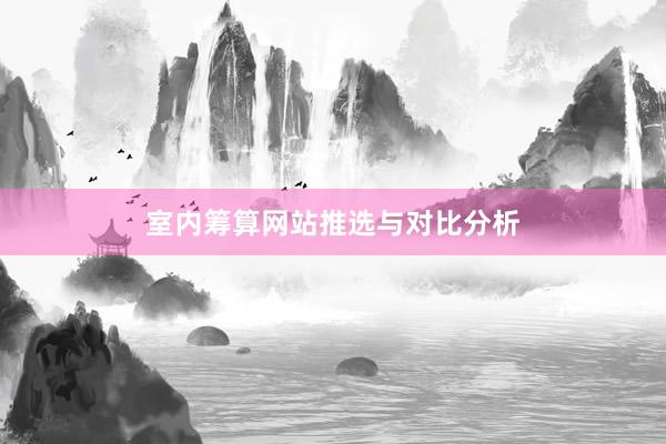 室内筹算网站推选与对比分析