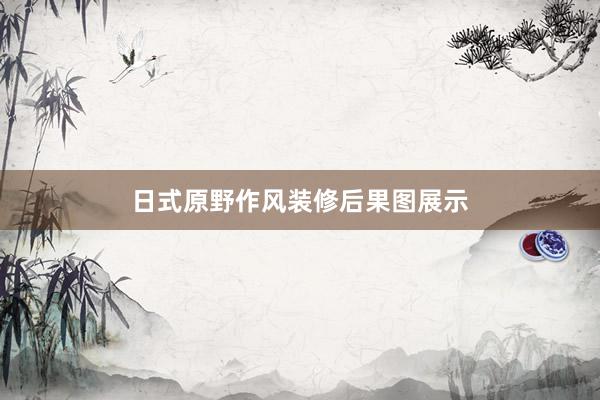 日式原野作风装修后果图展示