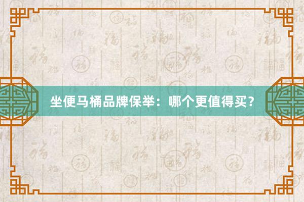 坐便马桶品牌保举：哪个更值得买？