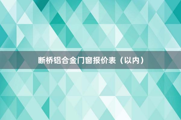 断桥铝合金门窗报价表（以内）