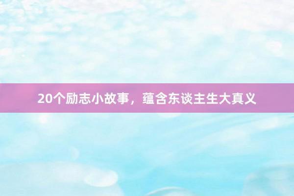 20个励志小故事，蕴含东谈主生大真义