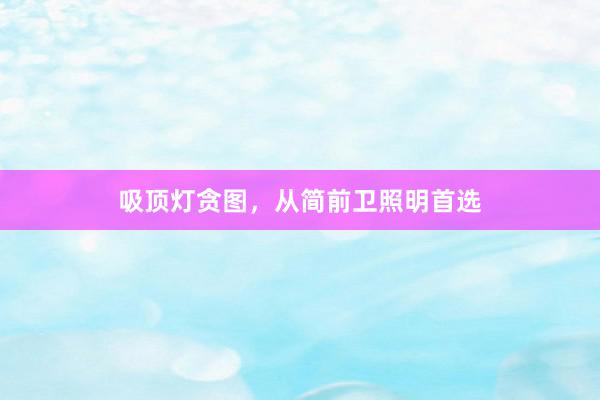 吸顶灯贪图，从简前卫照明首选