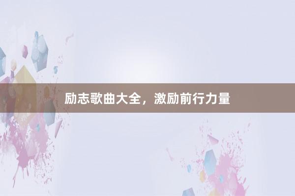 励志歌曲大全，激励前行力量