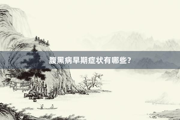 腹黑病早期症状有哪些？