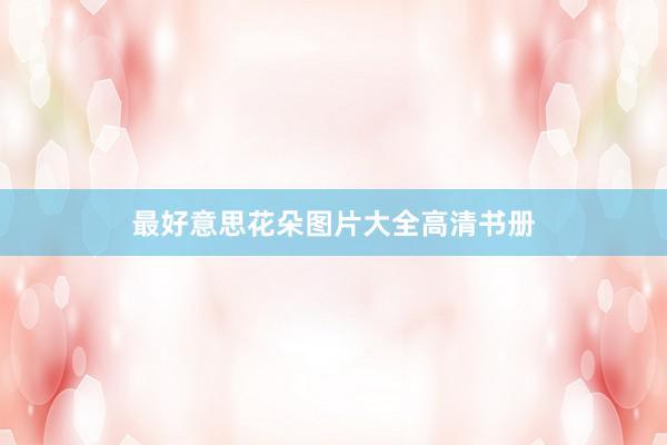 最好意思花朵图片大全高清书册