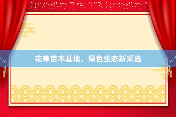 花草苗木基地，绿色生态新采选