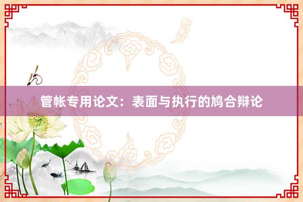 管帐专用论文：表面与执行的鸠合辩论